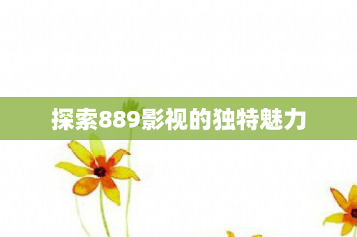 探索889影视的独特魅力图片