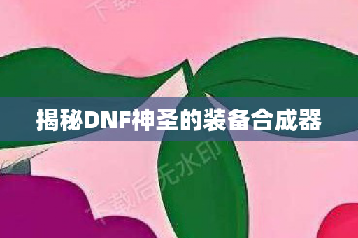 揭秘DNF神圣的装备合成器图片