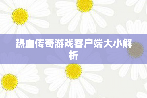 热血传奇游戏客户端大小解析图片