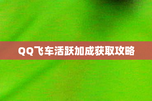 QQ飞车活跃加成获取攻略图片