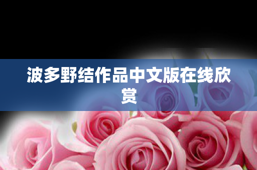 波多野结作品中文版在线欣赏图片
