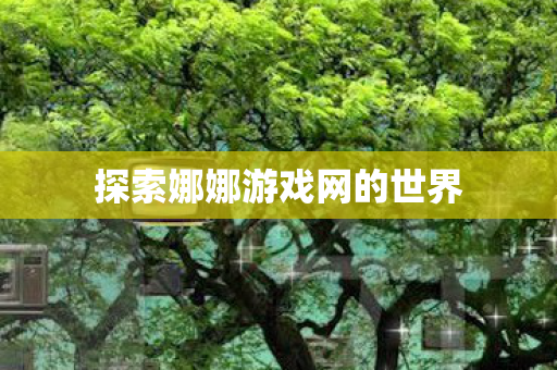 探索娜娜游戏网的世界图片