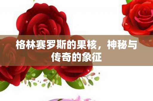 格林赛罗斯的果核图片
