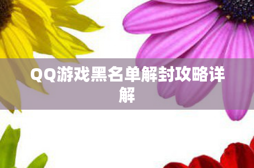 QQ游戏黑名单解封攻略详解图片