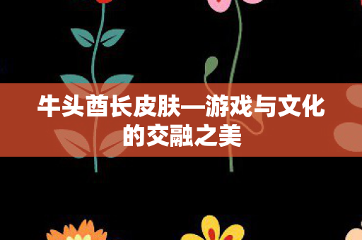 游戏与文化的交融之美图片