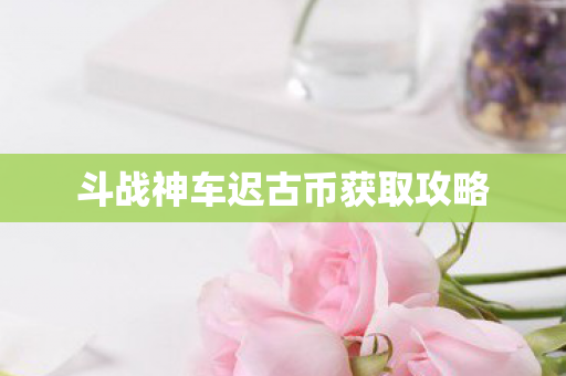 斗战神车迟古币获取攻略图片