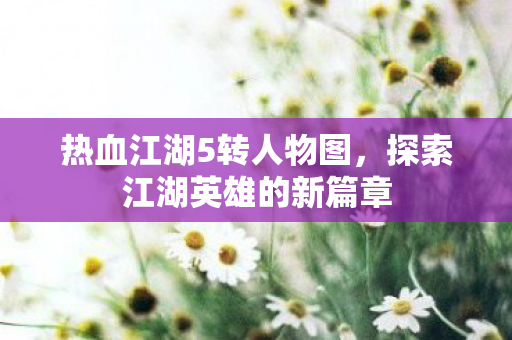 探索江湖英雄的新篇章图片