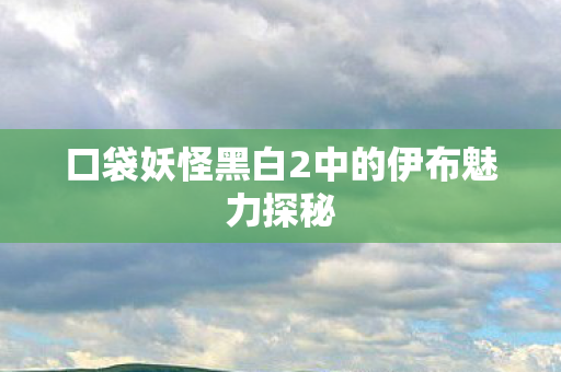 口袋妖怪黑白2中的伊布魅力探秘图片