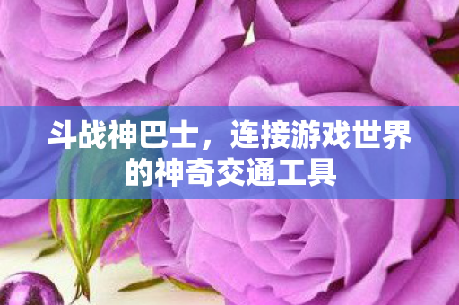 连接游戏世界的神奇交通工具图片