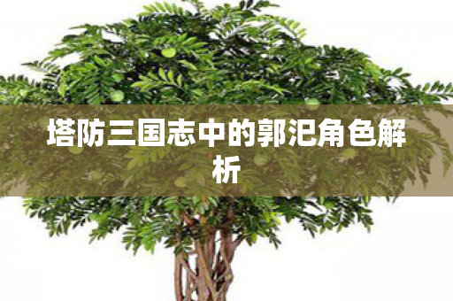 塔防三国志中的郭汜角色解析图片
