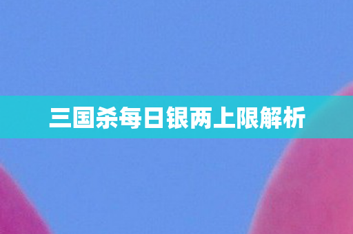 三国杀每日银两上限解析图片