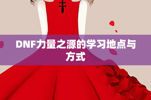 DNF力量之源的学习地点与方式图片