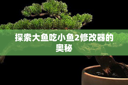 探索大鱼吃小鱼2修改器的奥秘图片