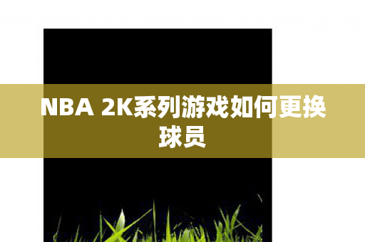 NBA 2K系列游戏如何更换球员图片
