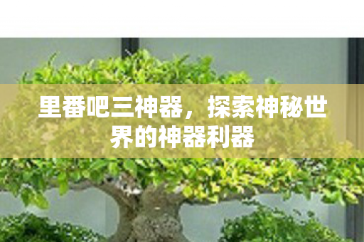 探索神秘世界的神器利器图片