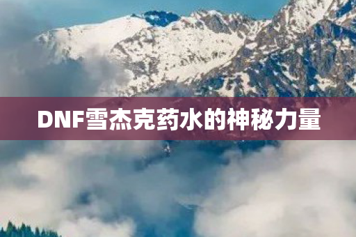 DNF雪杰克药水的神秘力量图片