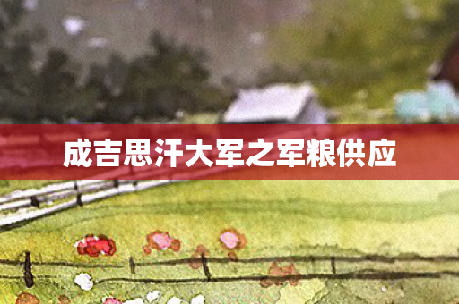成吉思汗大军之军粮供应图片