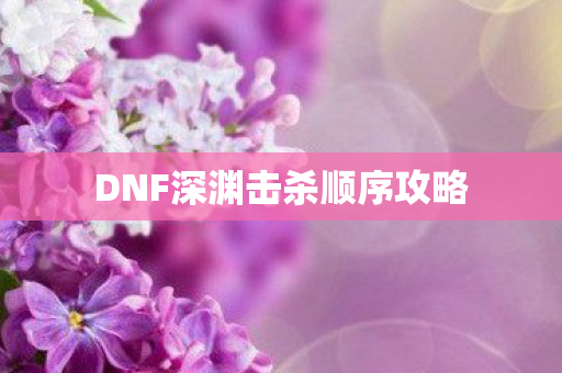 DNF深渊击杀顺序攻略图片