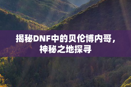 揭秘DNF中的贝伦博内哥图片