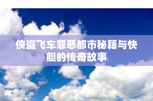 侠盗飞车罪恶都市秘籍与快艇的传奇故事图片
