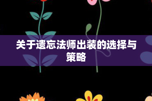关于遗忘法师出装的选择与策略图片