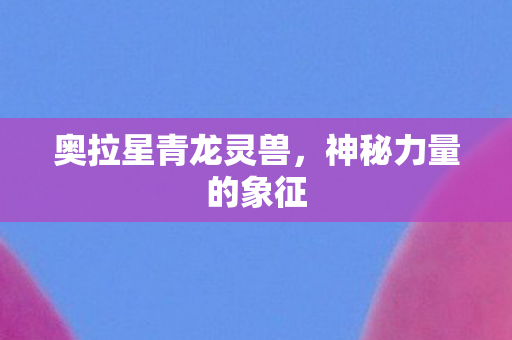 奥拉星青龙灵兽图片