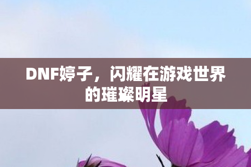 闪耀在游戏世界的璀璨明星图片