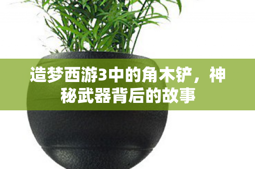 造梦西游3中的角木铲图片