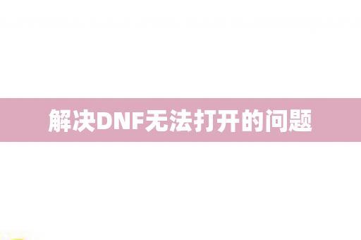 解决DNF无法打开的问题图片