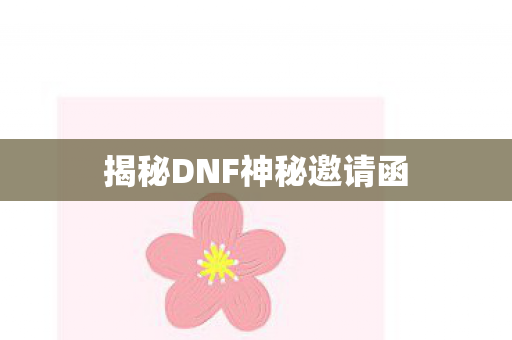 揭秘DNF神秘邀请函图片