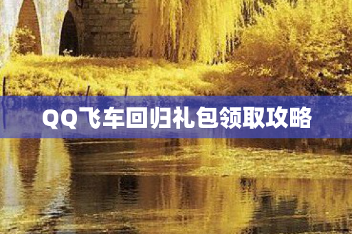QQ飞车回归礼包领取攻略图片