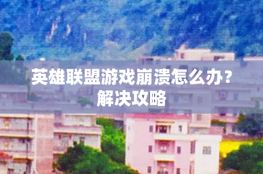英雄联盟游戏崩溃怎么办图片