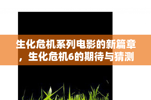 生化危机系列电影的新篇章图片
