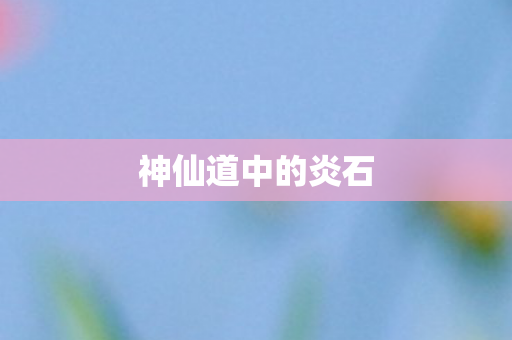 神仙道中的炎石图片