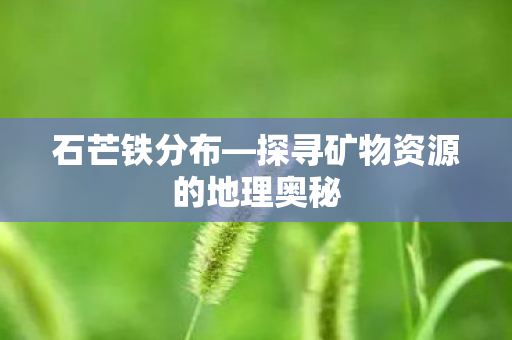 探寻矿物资源的地理奥秘图片