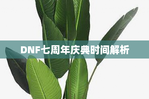 DNF七周年庆典时间解析图片