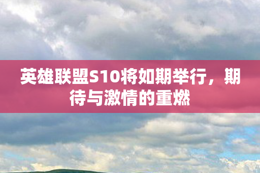 英雄联盟S10将如期举行图片