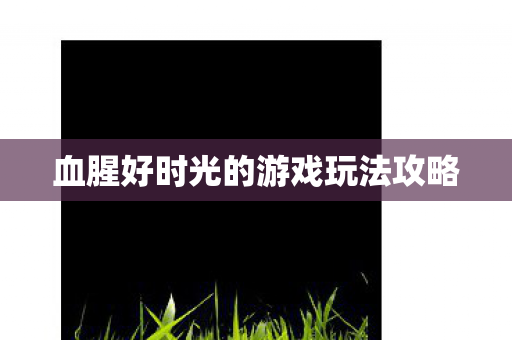 血腥好时光的游戏玩法攻略图片