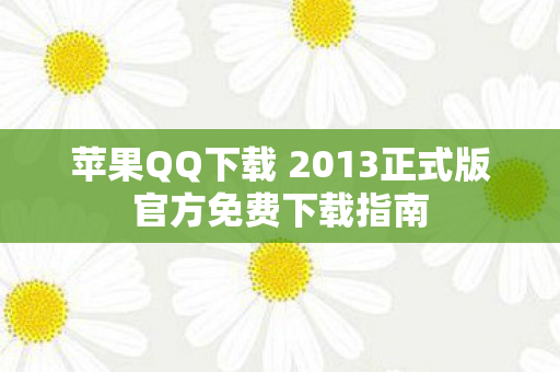 苹果QQ下载 2013正式版官方免费下载指南图片