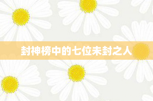 封神榜中的七位未封之人图片