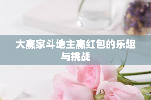 大赢家斗地主赢红包的乐趣与挑战图片