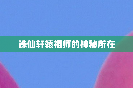 诛仙轩辕祖师的神秘所在图片