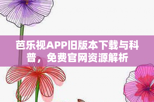 芭乐视APP旧版本下载与科普图片