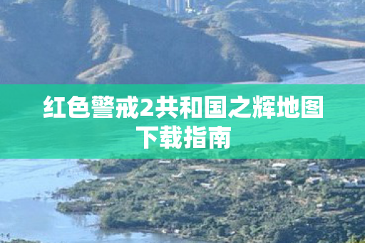 红色警戒2共和国之辉地图下载指南图片