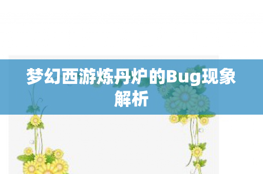梦幻西游炼丹炉的Bug现象解析图片