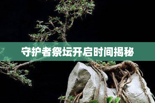 守护者祭坛开启时间揭秘图片