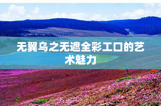 无翼乌之无遮全彩工口的艺术魅力图片