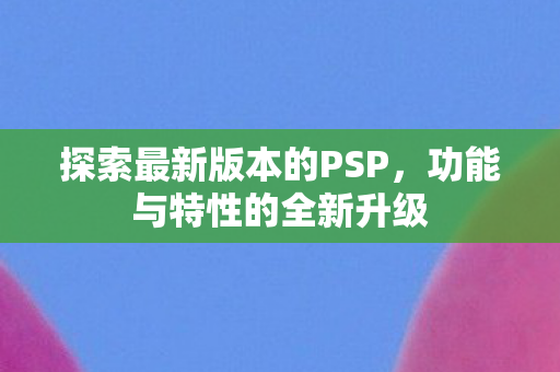 探索最新版本的PSP图片