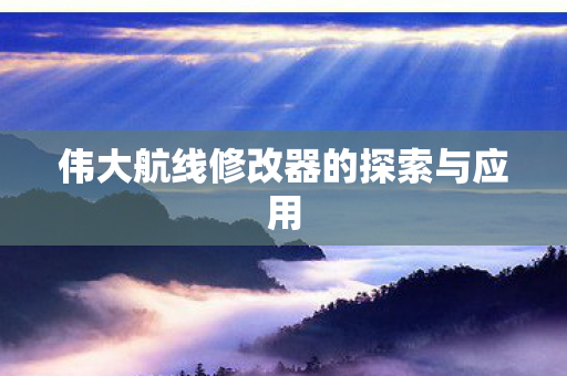 伟大航线修改器的探索与应用图片