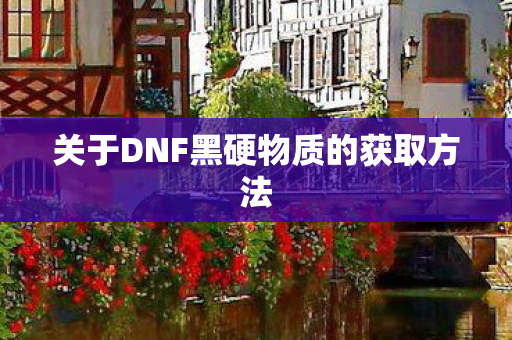 关于DNF黑硬物质的获取方法图片